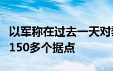 以军称在过去一天对黎地面行动中袭击真主党150多个据点