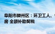 阜阳市颍州区：环卫工人、快递员、外卖员、保安等购买新房 全额补助契税