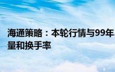 海通策略：本轮行情与99年519行情相似 短期趋势跟踪成交量和换手率