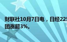 财联社10月7日电，日经225指数涨幅扩大至超2%。软银集团涨超3%。