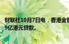 财联社10月7日电，香港金管局通过贴现窗口向银行提供47.9亿港元贷款。