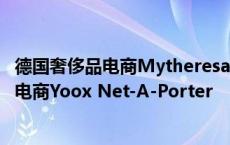 德国奢侈品电商Mytheresa宣布收购曾经全球最大的奢侈品电商Yoox Net-A-Porter