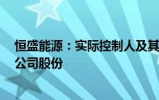 恒盛能源：实际控制人及其一致行动人承诺6个月内不减持公司股份