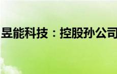 昱能科技：控股孙公司中标4.35亿元储能项目