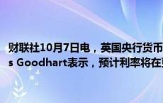 财联社10月7日电，英国央行货币政策委员会（MPC）创始成员Charles Goodhart表示，预计利率将在更长周期内处于略微高于4%的水平。