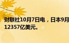 财联社10月7日电，日本9月外汇储备为12549亿美元，前值12357亿美元。