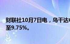 财联社10月7日电，乌干达中央银行将其关键贷款利率下调至9.75%。