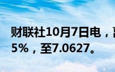 财联社10月7日电，离岸人民币兑美元上涨0.5%，至7.0627。