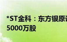 *ST金科：东方银原计划增持公司股份不低于5000万股