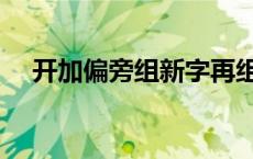 开加偏旁组新字再组词 开加偏旁组新字 