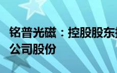 铭普光磁：控股股东拟协议转让不超过5.01%公司股份