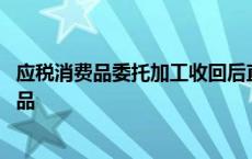 应税消费品委托加工收回后直接销售的消费税计入 应税消费品 