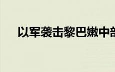 以军袭击黎巴嫩中部城镇 造成4死10伤