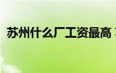 苏州什么厂工资最高 苏州那些厂能拿5000 