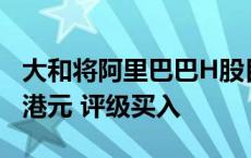 大和将阿里巴巴H股目标价由98港元升至146港元 评级买入