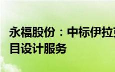 永福股份：中标伊拉克幼发拉底燃机单改联项目设计服务