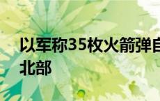 以军称35枚火箭弹自黎巴嫩境内射向以色列北部