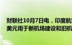 财联社10月7日电，印度航空部长表示，政府将投入110亿美元用于新机场建设和旧机场扩建。