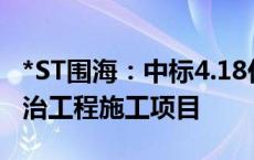 *ST围海：中标4.18亿元余姚市下姚江堤防整治工程施工项目