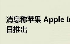 消息称苹果 Apple Intelligence将于10月28日推出