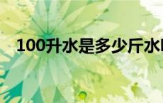 100升水是多少斤水呀 100升水是多少斤 