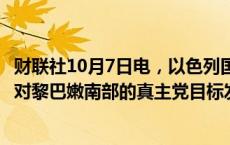 财联社10月7日电，以色列国防军7日下午发表声明说，正在对黎巴嫩南部的真主党目标发动“密集打击”。