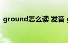 ground怎么读 发音 ground怎么读音发音 