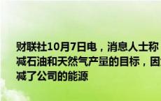 财联社10月7日电，消息人士称，英国石油公司已经放弃了到2030年削减石油和天然气产量的目标，因为首席执行官Murray Auchincloss缩减了公司的能源