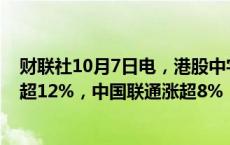 财联社10月7日电，港股中字头午后震荡走强，中信股份涨超12%，中国联通涨超8%，中国平安、中国移动等跟涨。