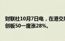 财联社10月7日电，在港交所上市的科创50ETF——南方科创板50一度涨28%。