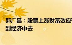 郭广昌：股票上涨财富效应带来的消费意愿提升会逐渐反应到经济中去