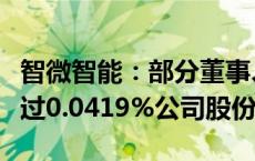 智微智能：部分董事、监事及高管拟减持不超过0.0419%公司股份