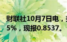 财联社10月7日电，美元兑瑞郎日内跌幅达0.5%，现报0.8537。