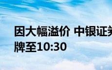 因大幅溢价 中银证券创业板ETF公告明日停牌至10:30