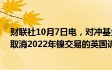 财联社10月7日电，对冲基金Elliott在针对伦敦金属交易所取消2022年镍交易的英国诉讼中败诉。