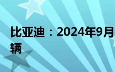 比亚迪：2024年9月新能源汽车销量41.94万辆