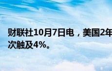 财联社10月7日电，美国2年期国债收益率自8月23日以来首次触及4%。