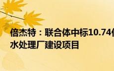 倍杰特：联合体中标10.74亿元供水保障能力提升工程及污水处理厂建设项目