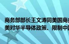 商务部部长王文涛同美国商务部长雷蒙多通话 王文涛重点就美对华半导体政策、限制中国网联车等表达严正关切