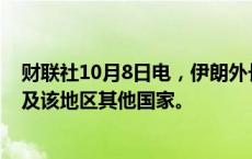 财联社10月8日电，伊朗外长将于周二开始访问沙特阿拉伯及该地区其他国家。