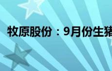 牧原股份：9月份生猪销售收入118.99亿元