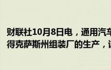 财联社10月8日电，通用汽车将于当地时间7日晚些时候恢复得克萨斯州组装厂的生产，该工厂上周受飓风影响停工。