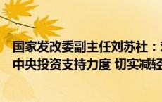 国家发改委副主任刘苏社：对符合条件的建设项目适当加大中央投资支持力度 切实减轻地方政府的投资压力