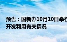 预告：国新办10月10日举行新闻发布会 介绍公共数据资源开发利用有关情况