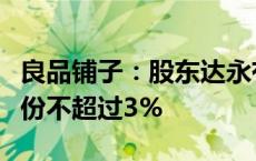 良品铺子：股东达永有限公司计划减持公司股份不超过3%