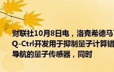 财联社10月8日电，洛克希德马丁参投澳洲量子技术初创公司Q-Ctrl。Q-Ctrl开发用于抑制量子计算错误的软件。这家公司去年推出了可用于导航的量子传感器，同时