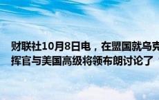 财联社10月8日电，在盟国就乌克兰问题举行会议之前，乌克兰最高指挥官与美国高级将领布朗讨论了“胜利计划”的军事部分内容。