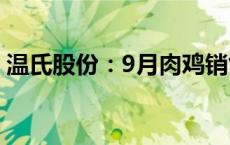 温氏股份：9月肉鸡销售收入环比增长7.02%