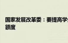 国家发展改革委：要提高学生资助补助标准、国家助学贷款额度