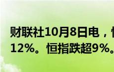 财联社10月8日电，恒生科技指数跌幅扩大至12%。恒指跌超9%。